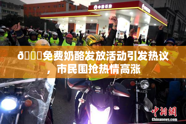 🔞免费奶酪发放活动引发热议，市民围抢热情高涨
