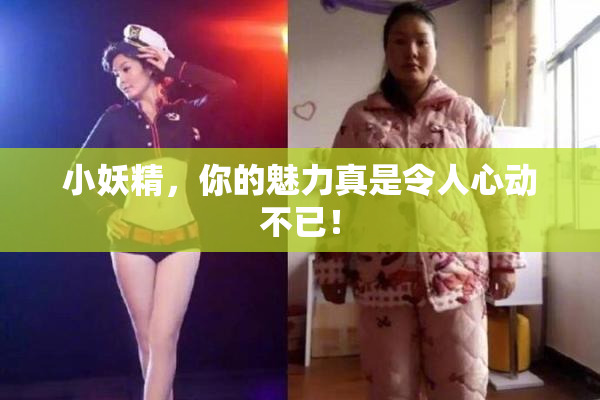 小妖精，你的魅力真是令人心动不已！