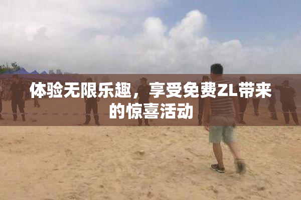 体验无限乐趣，享受免费ZL带来的惊喜活动