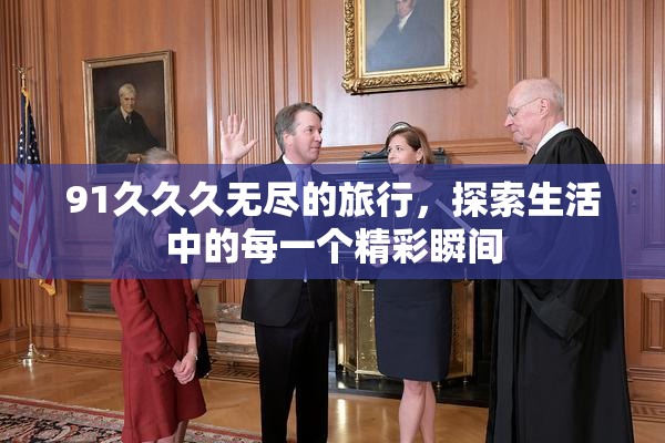 91久久久无尽的旅行，探索生活中的每一个精彩瞬间