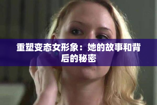 重塑变态女形象：她的故事和背后的秘密