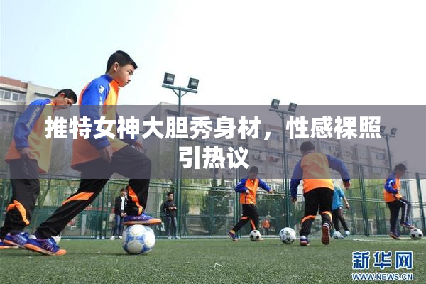 推特女神大胆秀身材，性感裸照引热议