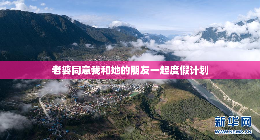 老婆同意我和她的朋友一起度假计划