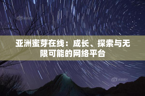 亚洲蜜芽在线：成长、探索与无限可能的网络平台