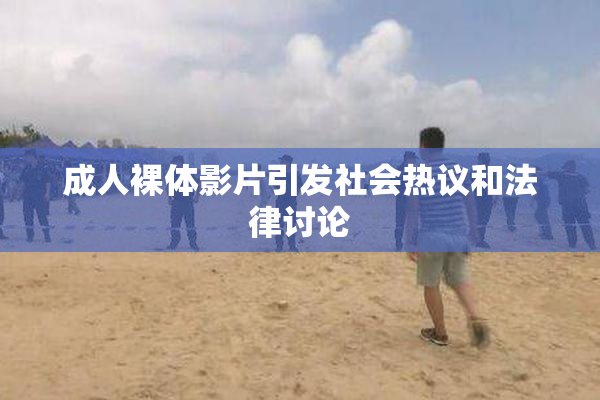 成人裸体影片引发社会热议和法律讨论