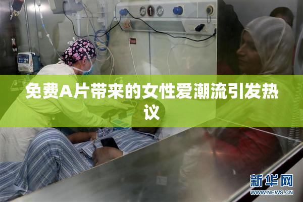 免费A片带来的女性爱潮流引发热议