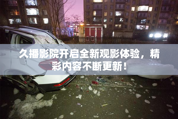久播影院开启全新观影体验，精彩内容不断更新！