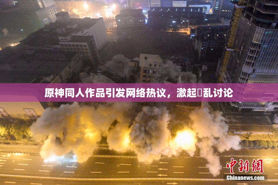 原神同人作品引发网络热议，激起婬乱讨论