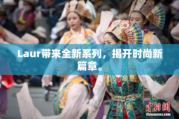 Laur带来全新系列，揭开时尚新篇章。