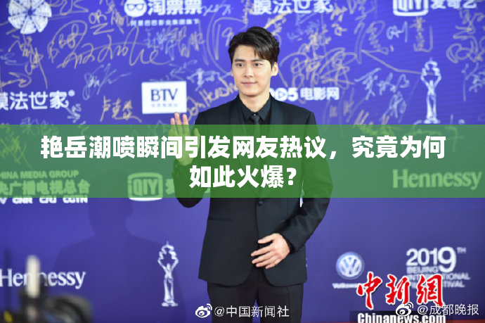 艳岳潮喷瞬间引发网友热议，究竟为何如此火爆？
