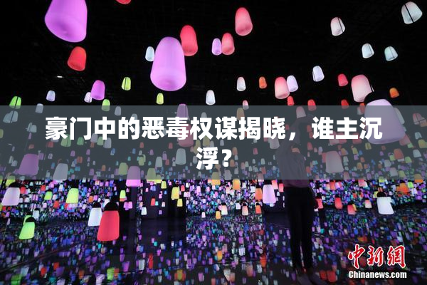 豪门中的恶毒权谋揭晓，谁主沉浮？