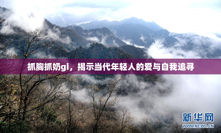 抓胸抓奶gi，揭示当代年轻人的爱与自我追寻