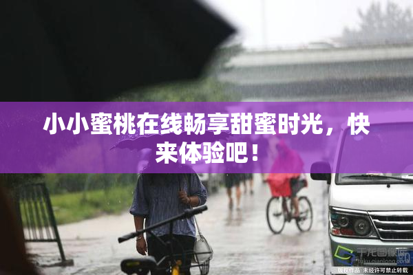 小小蜜桃在线畅享甜蜜时光，快来体验吧！