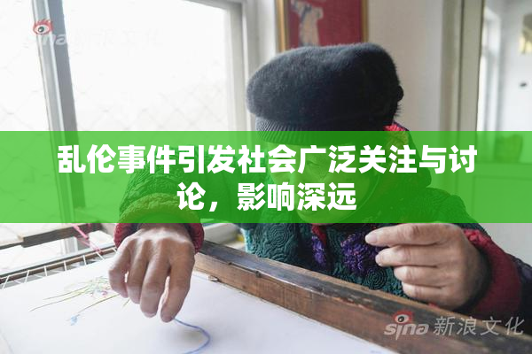乱伦事件引发社会广泛关注与讨论，影响深远