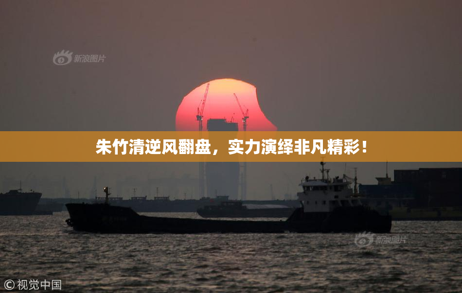 朱竹清逆风翻盘，实力演绎非凡精彩！