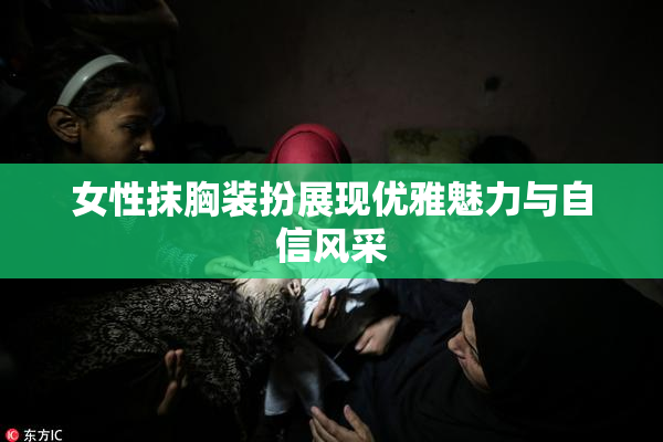 女性抹胸装扮展现优雅魅力与自信风采