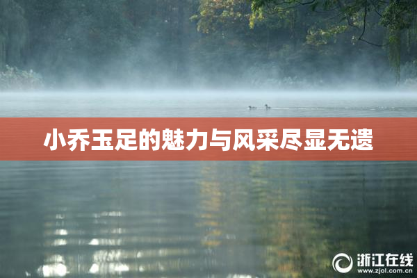 小乔玉足的魅力与风采尽显无遗