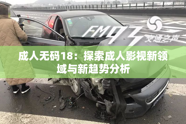 成人无码18：探索成人影视新领域与新趋势分析