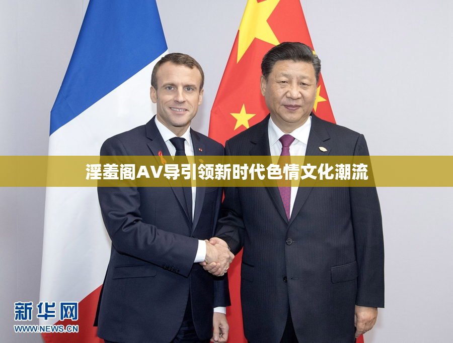 淫羞阁AV导引领新时代色情文化潮流