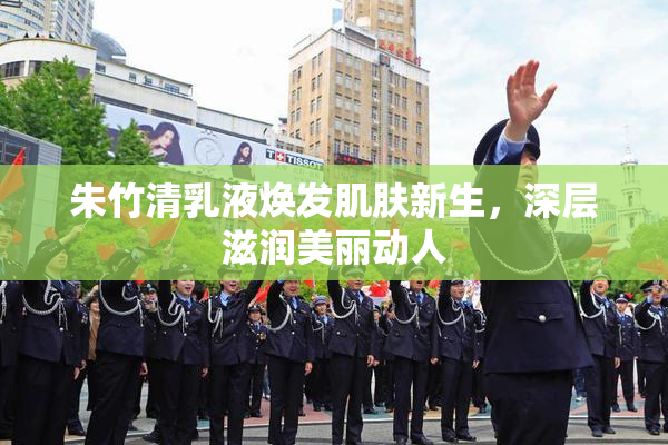 朱竹清乳液焕发肌肤新生，深层滋润美丽动人