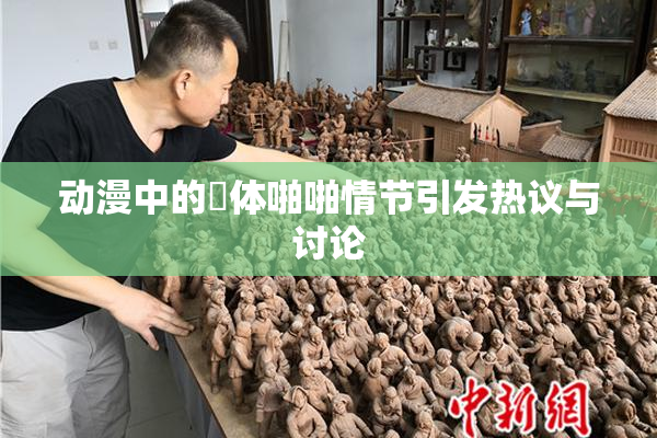 动漫中的祼体啪啪情节引发热议与讨论