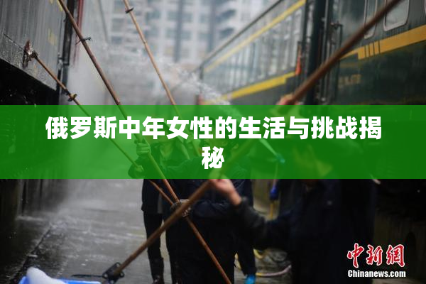 俄罗斯中年女性的生活与挑战揭秘