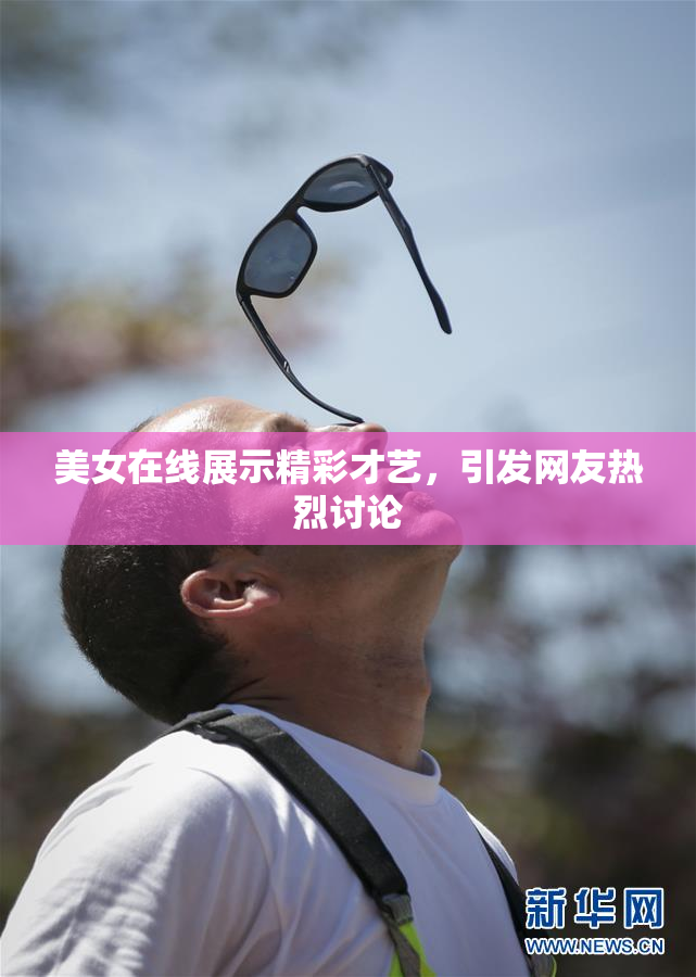 美女在线展示精彩才艺，引发网友热烈讨论