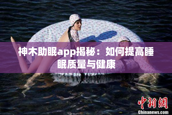 神木助眠app揭秘：如何提高睡眠质量与健康