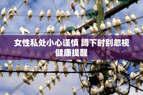女性私处小心谨慎 蹲下时别忽视健康提醒