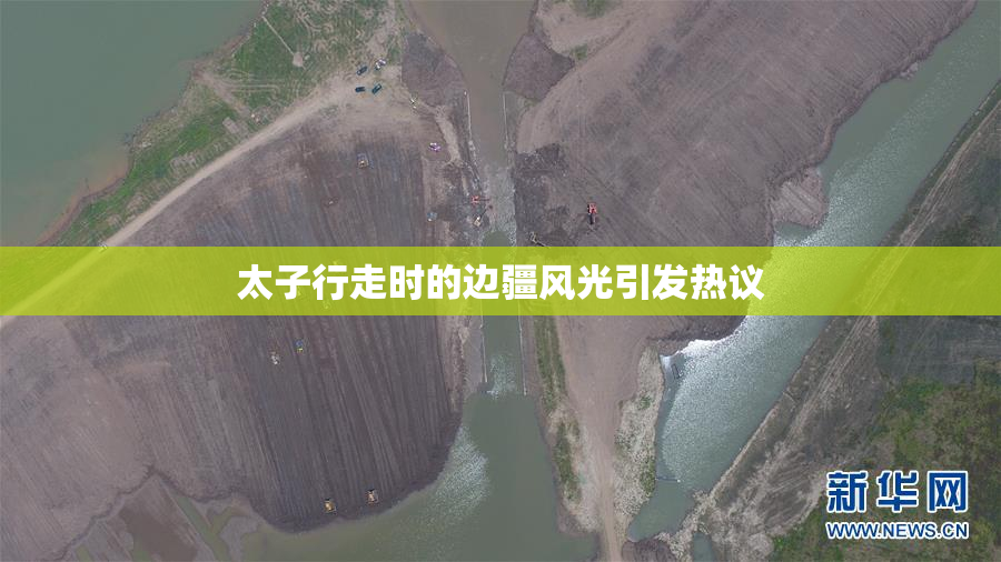 太子行走时的边疆风光引发热议