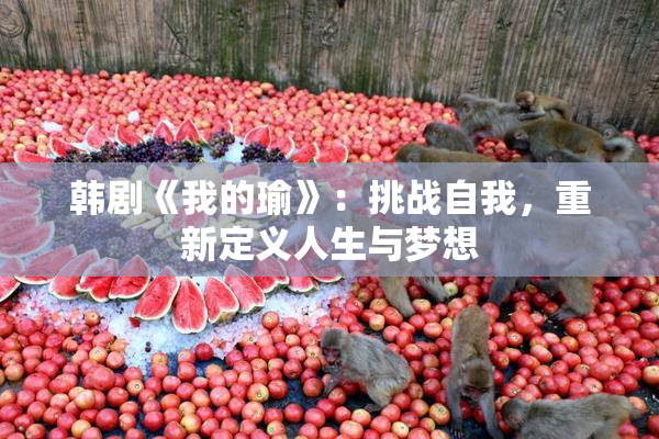 韩剧《我的瑜》：挑战自我，重新定义人生与梦想