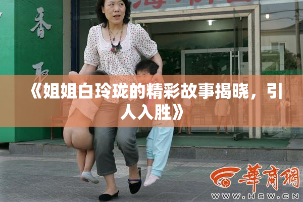 《姐姐白玲珑的精彩故事揭晓，引人入胜》