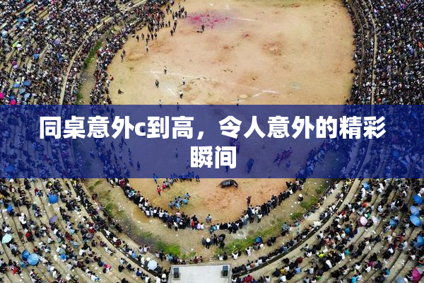 同桌意外c到高，令人意外的精彩瞬间