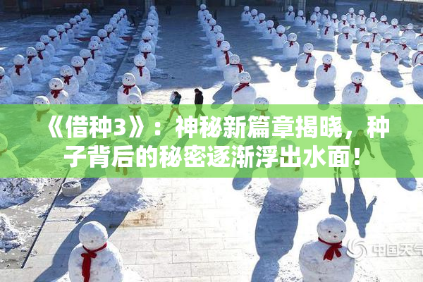《借种3》：神秘新篇章揭晓，种子背后的秘密逐渐浮出水面！