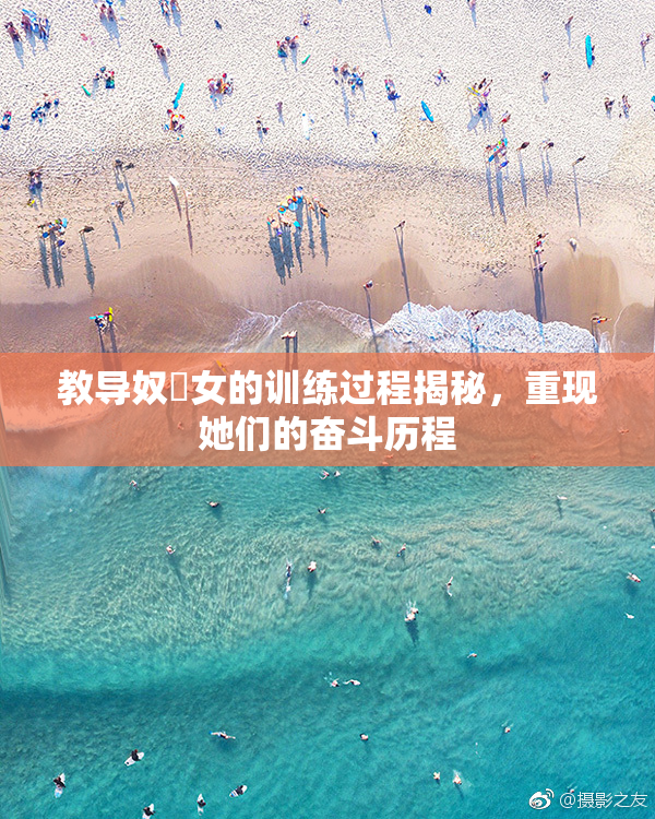 教导奴隸女的训练过程揭秘，重现她们的奋斗历程