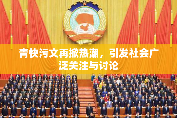 青快污文再掀热潮，引发社会广泛关注与讨论