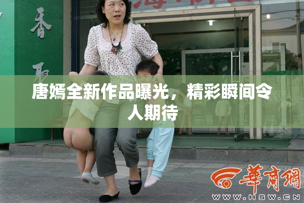 唐嫣全新作品曝光，精彩瞬间令人期待
