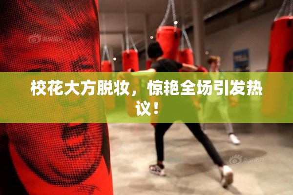 校花大方脱妆，惊艳全场引发热议！