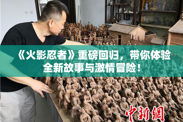 《火影忍者》重磅回归，带你体验全新故事与激情冒险！