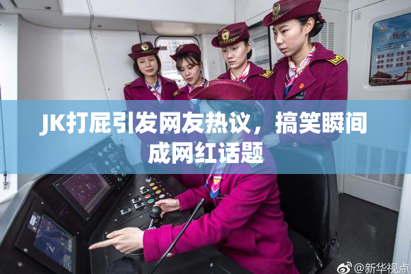 JK打屁引发网友热议，搞笑瞬间成网红话题