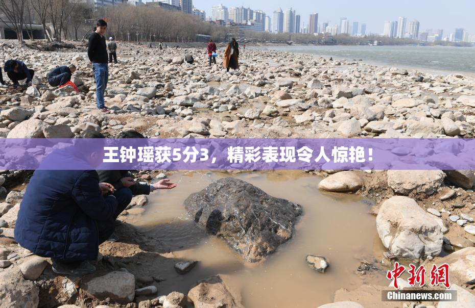 王钟瑶获5分3，精彩表现令人惊艳！