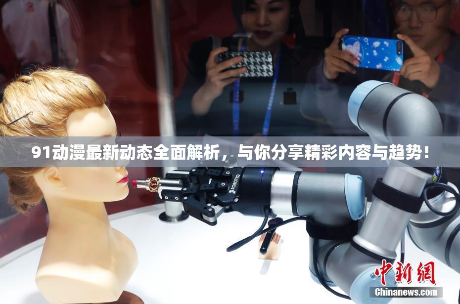 91动漫最新动态全面解析，与你分享精彩内容与趋势！