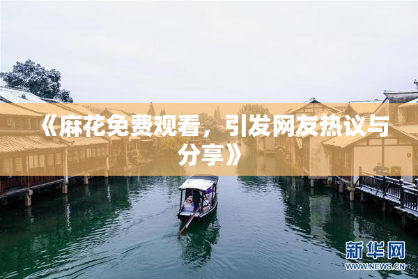 《麻花免费观看，引发网友热议与分享》