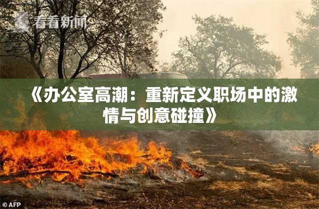 《办公室高潮：重新定义职场中的激情与创意碰撞》