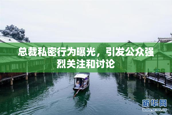 总裁私密行为曝光，引发公众强烈关注和讨论