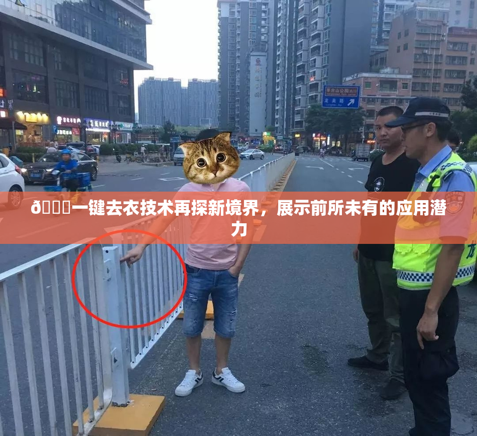 🔞一键去衣技术再探新境界，展示前所未有的应用潜力