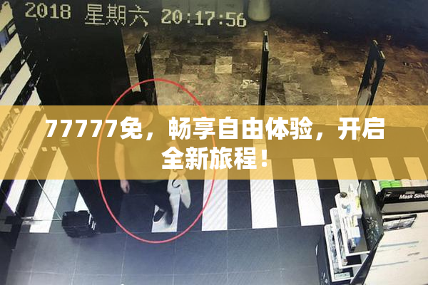 77777免，畅享自由体验，开启全新旅程！