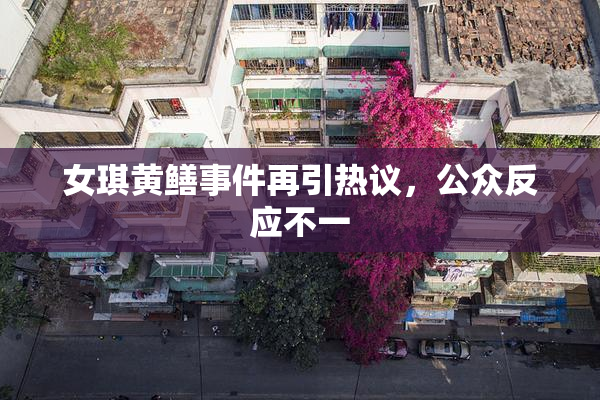 女琪黄鳝事件再引热议，公众反应不一