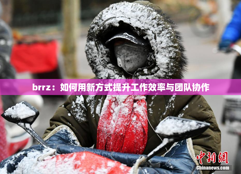 brrz：如何用新方式提升工作效率与团队协作