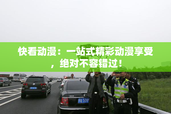 快看动漫：一站式精彩动漫享受，绝对不容错过！